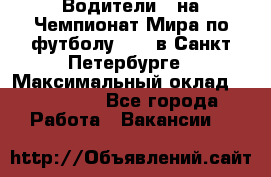 Водители D на Чемпионат Мира по футболу 2018 в Санкт-Петербурге › Максимальный оклад ­ 122 000 - Все города Работа » Вакансии   